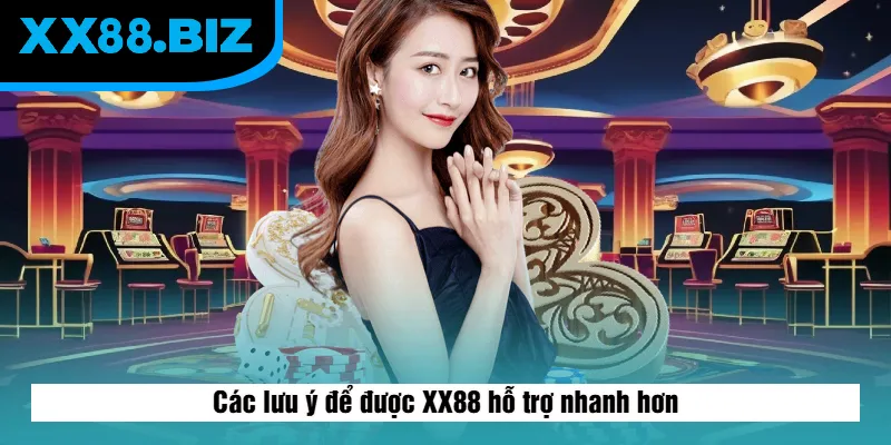 Các lưu ý để được XX88 hỗ trợ nhanh hơn