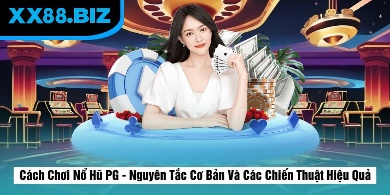 Cách Chơi Nổ Hũ PG - Nguyên Tắc Cơ Bản Và Các Chiến Thuật Hiệu Quả